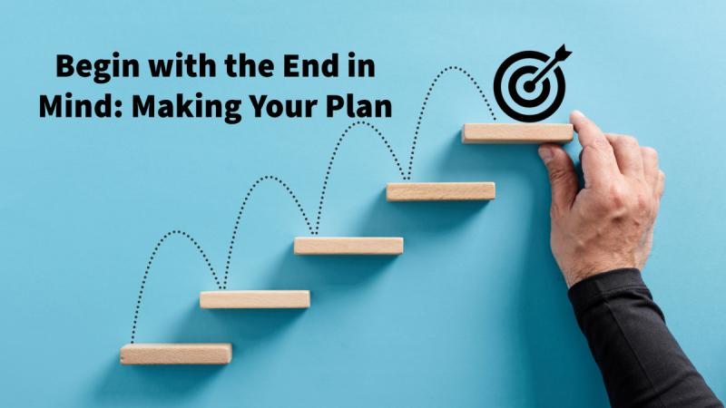 Begin with the End in Mind: Making Your Plan